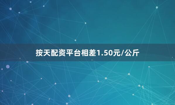按天配资平台相差1.50元/公斤