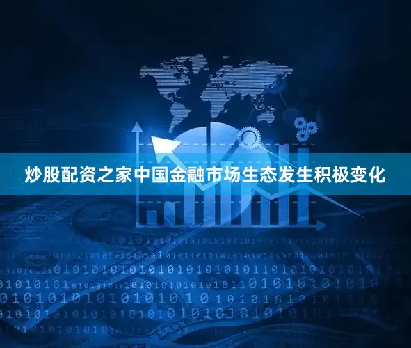 炒股配资之家中国金融市场生态发生积极变化