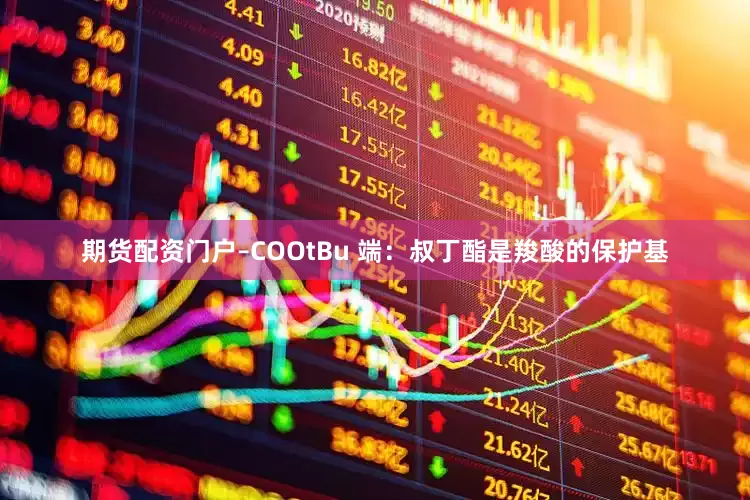 期货配资门户–COOtBu 端：叔丁酯是羧酸的保护基