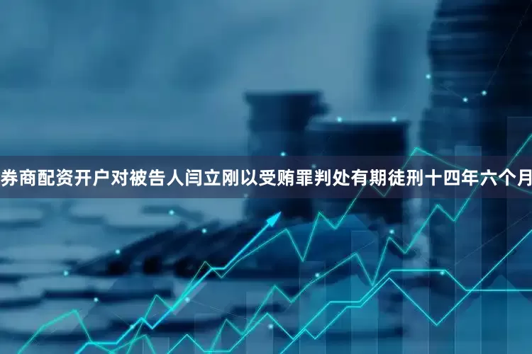 券商配资开户对被告人闫立刚以受贿罪判处有期徒刑十四年六个月