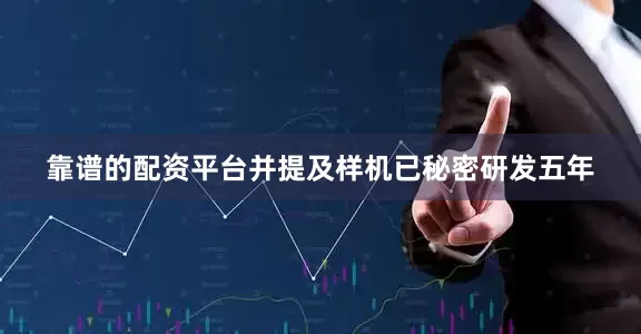 靠谱的配资平台并提及样机已秘密研发五年