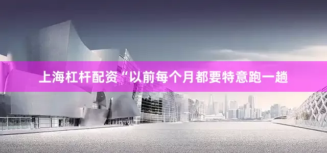 上海杠杆配资“以前每个月都要特意跑一趟