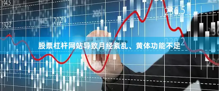 股票杠杆网站导致月经紊乱、黄体功能不足