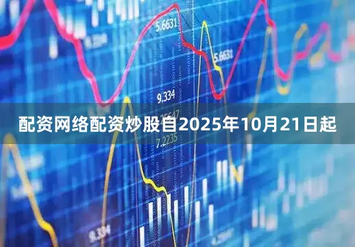 配资网络配资炒股　　自2025年10月21日起