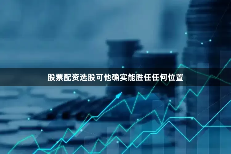 股票配资选股可他确实能胜任任何位置