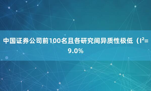 中国证券公司前100名且各研究间异质性极低（I²=9.0%